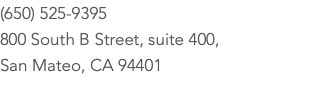 (650) 525-9395 800 South B Street, suite 400, San Mateo, CA 94401