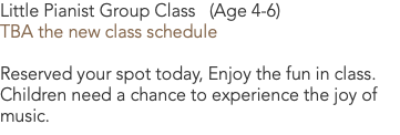 Little Pianist Group Class (Age 4-6) TBA the new class schedule Reserved your spot today, Enjoy the fun in class. Children need a chance to experience the joy of music.