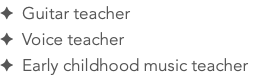 ✦ Guitar teacher ✦ Voice teacher ✦ Early childhood music teacher