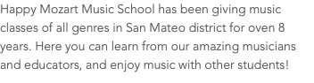 Happy Mozart Music School has been giving music classes of all genres in San Mateo district for oven 8 years. Here you can learn from our amazing musicians and educators, and enjoy music with other students!