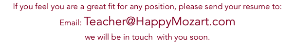 If you feel you are a great fit for any position, please send your resume to: Email: Teacher@HappyMozart.com we will be in touch with you soon.